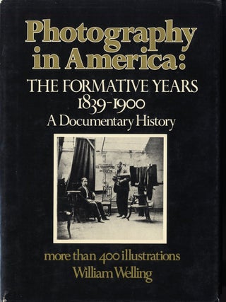 Item #15282 PHOTOGRAPHY IN AMERICA: THE FORMATIVE YEARS, 1839-1900. William Welling