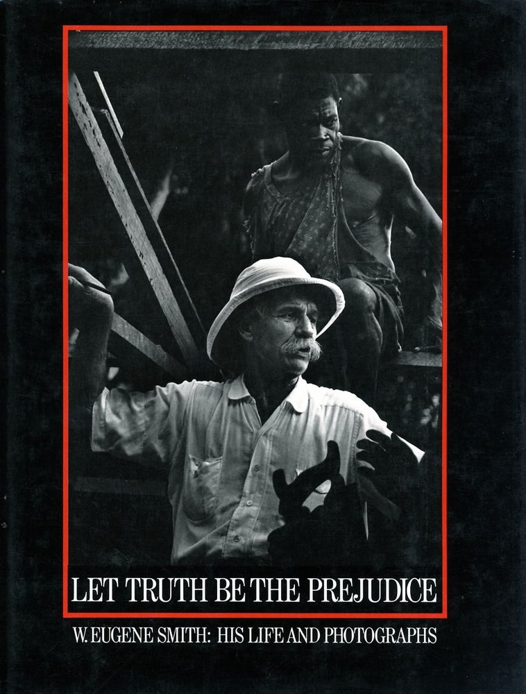 Item #17518 LET TRUTH BE THE PREJUDICE. W. EUGENE SMITH: HIS LIFE AND PHOTOGRAPHS. Ben Maddow, illustrated biography.