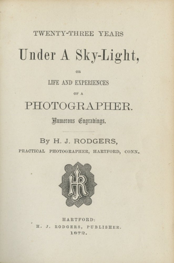 Item #18834 TWENTY-THREE YEARS UNDER A SKY-LIGHT, OR LIFE AND EXPERIENCES OF A PHOTOGRAPHER. H. J. Rodgers.
