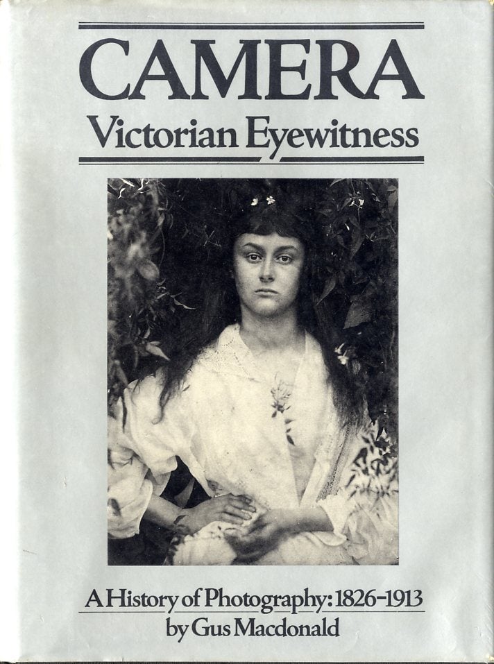 Item #22444 CAMERA: VICTORIAN EYEWITNESS. A HISTORY OF PHOTOGRAPHY, 1826-1913. VICTORIAN, Gus MacDonald.