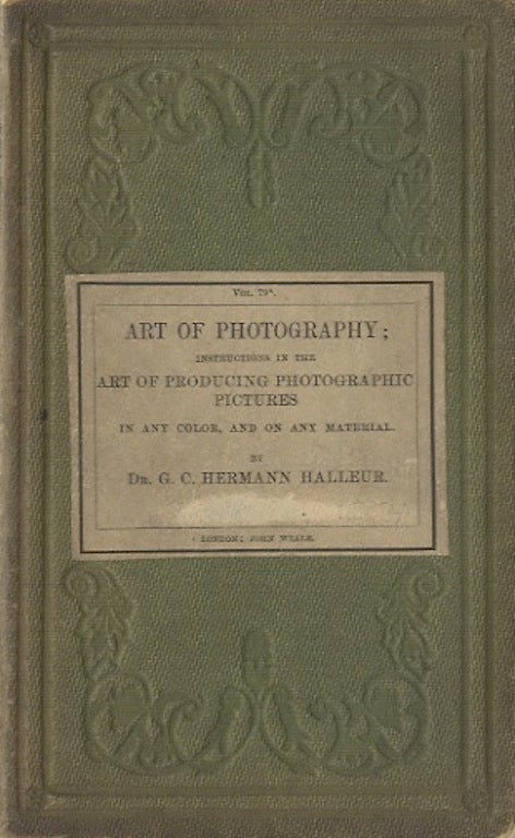 Item #25966 THE ART OF PHOTOGRAPHY: INSTRUCTIONS IN THE ART OF PRODUCING PHOTOGRAPHIC PICTURES IN ANY COLOR, AND ON ANY MATERIAL, FOR THE USE OF BEGINNERS;. G. C. Hermann Halleur.