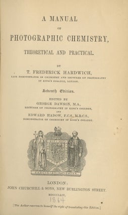 Item #26117 A MANUAL OF PHOTOGRAPHIC CHEMISTRY, THEORETICAL AND PRACTICAL. T. Frederick Hardwich