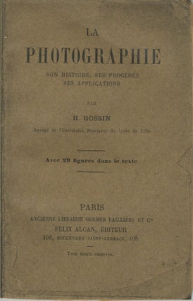 Item #26173 LA PHOTOGRAPHIE SON HISTOIRE, SES PROCÉDES SES APPLICATIONS. H. Gossin