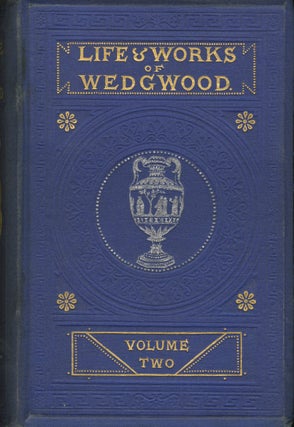 THE LIFE OF JOSIAH WEDGWOOD, FROM HIS PRIVATE CORRESPONDENCE AND FAMILY PAPERS IN THE POSSESSION OF JOSEPH MEYER, ESQ., F.S.A., MISS WEDGWOOD...