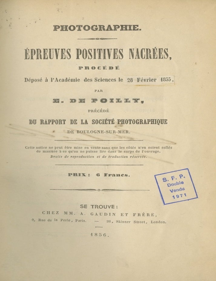 Item #26469 PHOTOGRAPHIE. &Eacute;PREUVES POSITIVES NACR&Eacute;ES, PROC&Eacute;D&Eacute; D&Eacute;POS&Eacute; &Agrave; L'ACAD&Eacute;MIE DES SCIENCES LE 28 F&Eacute;VRIER 1855, PAR E. DE POILLY. PR&Eacute;C&Eacute;DE DU RAPPORT DE LA SOCI&Eacute;T&Eacute; PHOTOGRAPHIQUE DE BOULOGNE-SUR-MER. E. de Poilly.