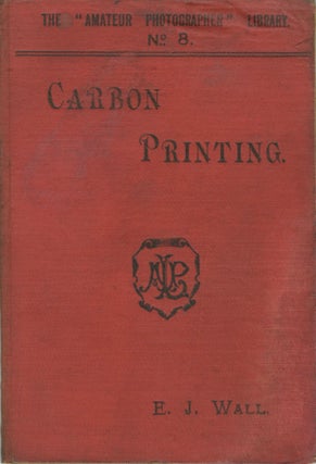 Item #26557 CARBON PRINTING. WITH A CHAPTER ON MR. THOS. MANLY'S "OZOTYPE" PROCESS. E. J. Wall