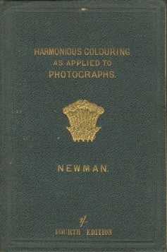 Item #31645 THE PRINCIPLES AND PRACTICE OF HARMONIOUS COLOURING, IN OIL, WATER AND PHOTOGRAPHIC COLOURS, ESPECIALLY AS APPLIED TO PHOTOGRAPHS ON PAPER, GLASS AND SILVER-PLATE. JAMES NEWMAN, An Artist-Photographer.