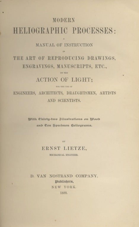 Item #31651 MODERN HELIOGRAPHIC PROCESSES: A MANUAL OF INSTRUCTION IN THE ART OF REPRODUCING DRAWINGS, ENGRAVINGS, MANUSCRIPTS, ETC., BY THE ACTION OF LIGHT; FOR THE USE OF ENGINEERS, ARCHITECTS, DRAUGHTSMEN, ARTISTS AND SCIENTISTS. Ernst Lietze.