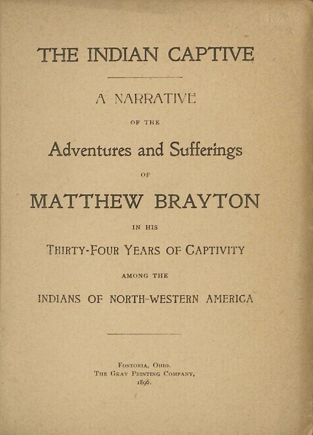 Item #50748 THE INDIAN CAPTIVE. A NARRATIVE OF THE ADVENTURES AND SUFFERINGS OF MATTHEW BRAYTON IN HIS THIRTY-FOUR YEARS OF CAPTIVITY AMONG THE INDIANS OF NORTH-WESTERN AMERICA. CAPTIVITY, Matthew Brayton.