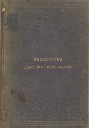 Item #51177 THE PRACTICE OF PHOTOGRAPHY: A MANUAL FOR STUDENTS AND AMATEURS. Philip H. Delamotte