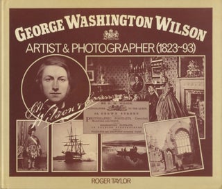 Item #51663 GEORGE WASHINGTON WILSON: ARTIST AND PHOTOGRAPHER, 1823-93. WILSON, Roger Taylor