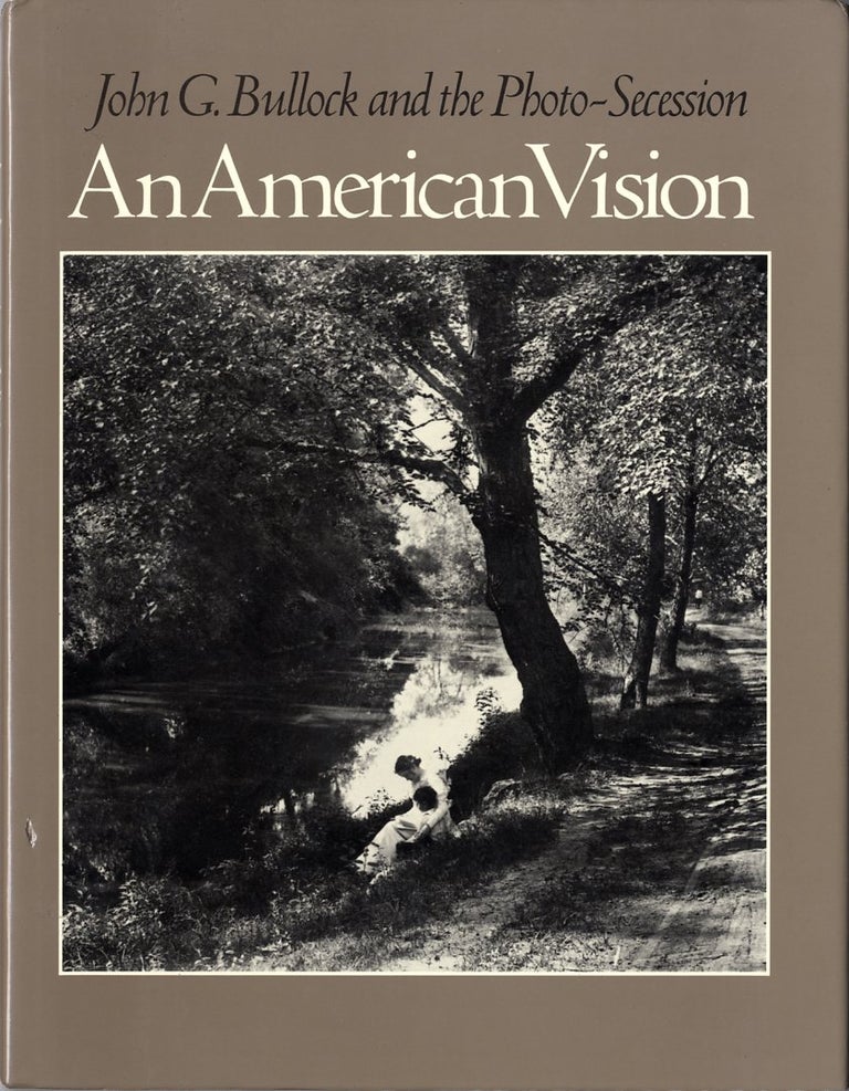 Item #5172 AN AMERICAN VISION: JOHN G. BULLOCK AND THE PHOTO-SECESSION. Tom Beck.