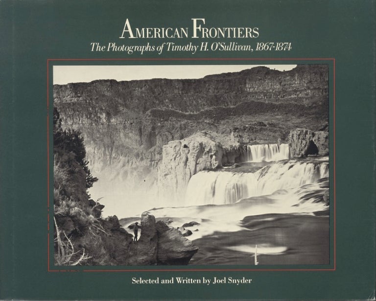 Item #51789 AMERICAN FRONTIERS: THE PHOTOGRAPHS OF TIMOTHY H. O'SULLIVAN, 1867-1874. O'SULLIVAN, Joel Snyder.