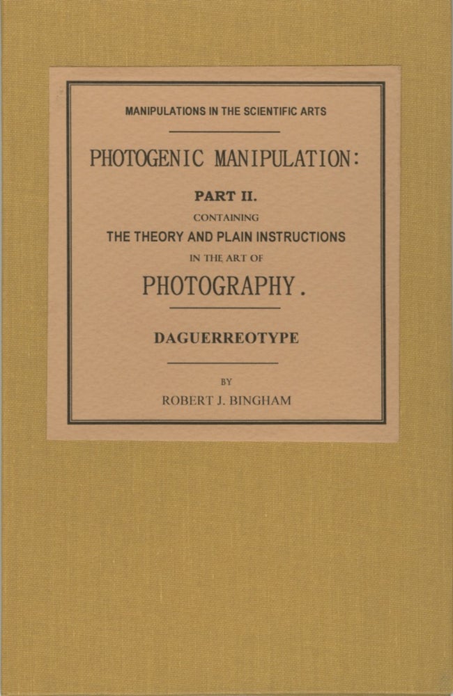 Item #52069 PHOTOGENIC MANIPULATION: PART II. CONTAINING THE THEORY AND PLAIN INSTRUCTIONS IN THE ART OF PHOTOGRAPHY, OR THE PRODUCTION OF PICTURES THROUGH THE AGENCY OF LIGHT. DAGUERREOTYPE. Robert Bingham.