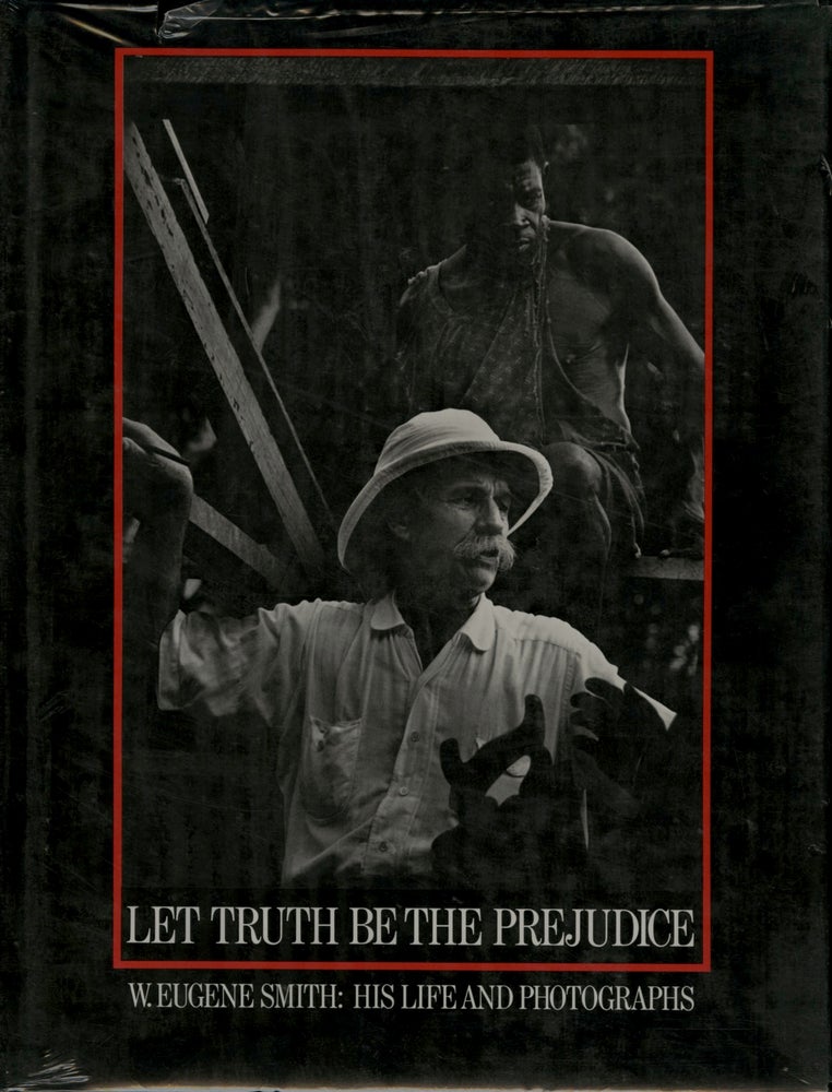 Item #52201 LET TRUTH BE THE PREJUDICE. W. EUGENE SMITH: HIS LIFE AND PHOTOGRAPHS. Ben Maddow, illustrated biography.