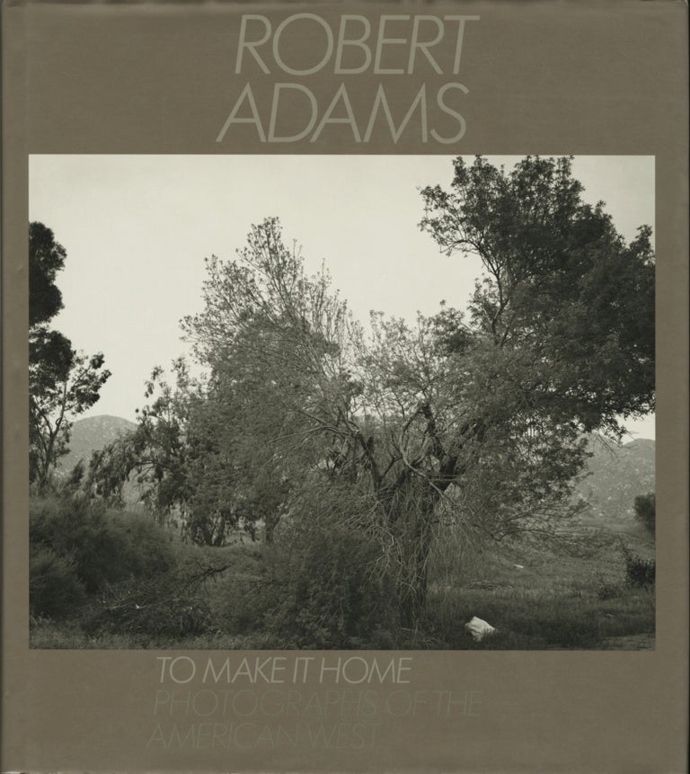 Item #52263 TO MAKE IT HOME: PHOTOGRAPHS OF THE AMERICAN WEST, 1965-1986. Robert Adams.