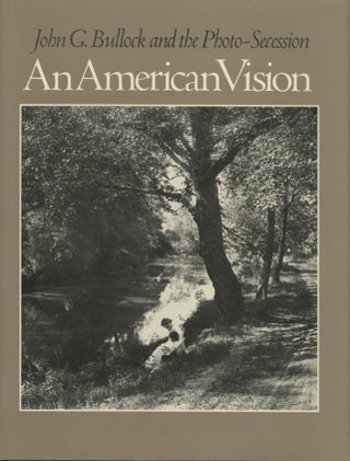 Item #52496 AN AMERICAN VISION: JOHN G. BULLOCK AND THE PHOTO-SECESSION. Tom Beck