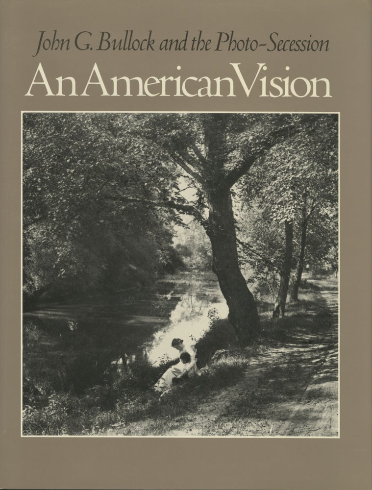 Item #52496 AN AMERICAN VISION: JOHN G. BULLOCK AND THE PHOTO-SECESSION. Tom Beck.