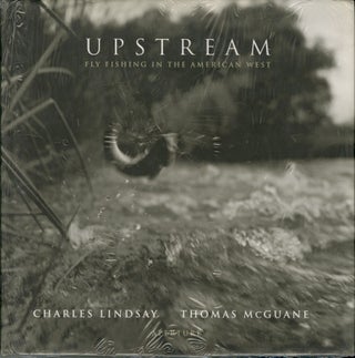 Item #52874 UPSTREAM: FLY FISHING IN THE AMERICAN WEST. Charles Lindsay, Thomas McGuane