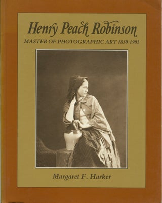 Item #53187 HENRY PEACH ROBINSON: MASTER OF PHOTOGRAPHIC ART, 1830-1901. ROBINSON, Margaret F....