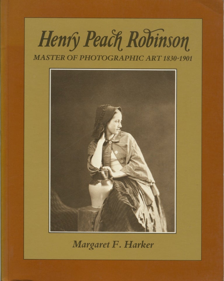 Item #53187 HENRY PEACH ROBINSON: MASTER OF PHOTOGRAPHIC ART, 1830-1901. ROBINSON, Margaret F. Harker.