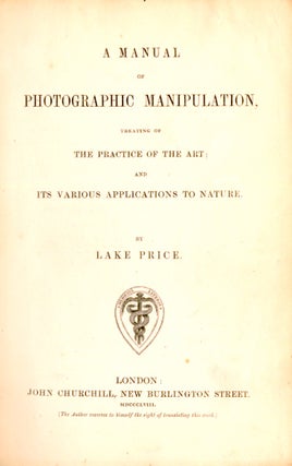 A MANUAL OF PHOTOGRAPHIC MANIPULATION, TREATING OF THE PRACTICE OF THE ART; AND ITS VARIOUS APPLICATIONS TO NATURE
