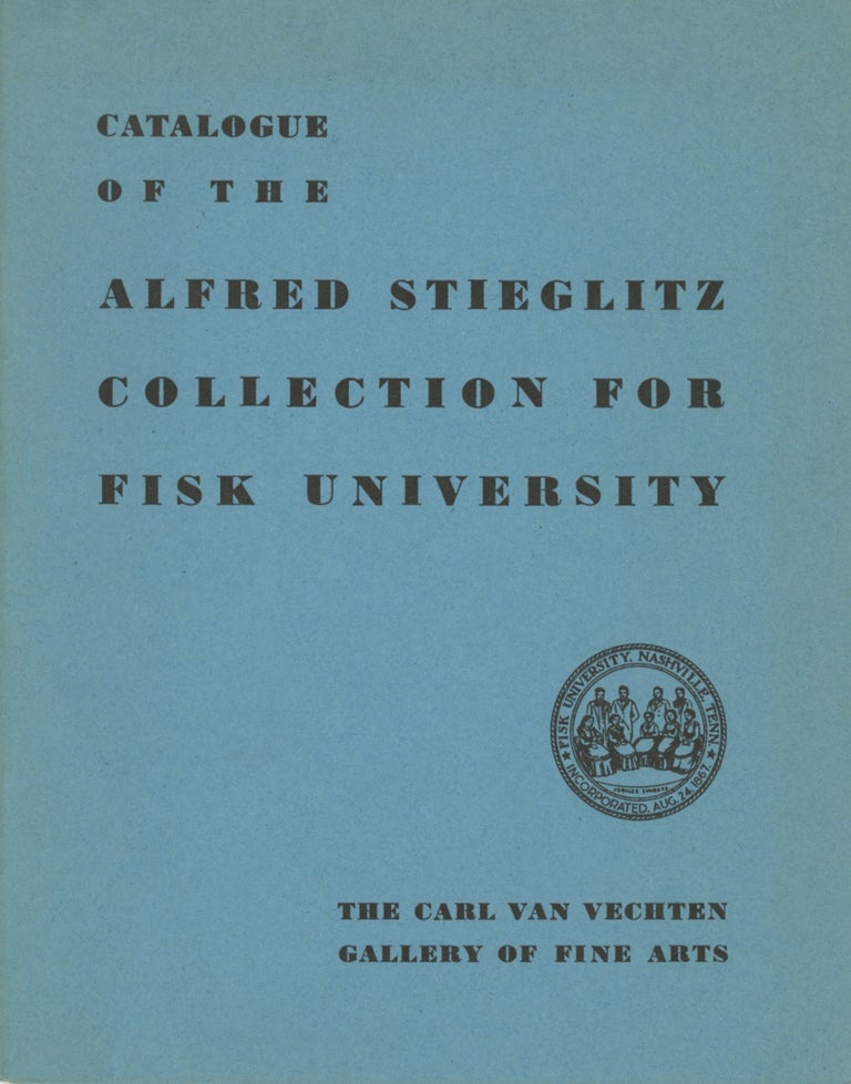 Item #53276 CATALOGUE OF THE ALFRED STIEGLITZ COLLECTION FOR FISK UNIVERSITY. THE CARL VAN VECHTEN GALLERY OF FINE ARTS. STIEGLITZ, Fisk University, Corp Author.