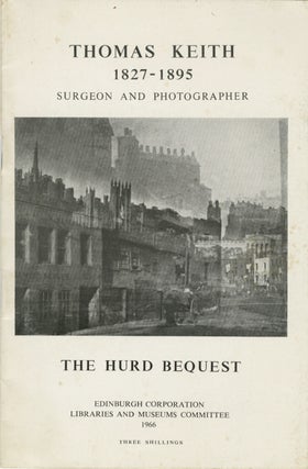 Item #53749 THOMAS KEITH, 1827-1895: SURGEON AND PHOTOGRAPHER. THE HURD BEQUEST OF PHOTOGRAPHIC...