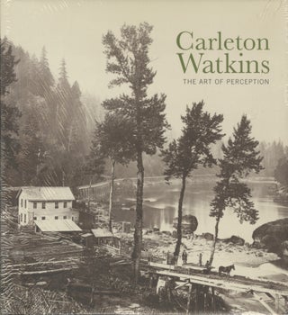 Item #53884 CARLETON WATKINS: THE ART OF PERCEPTION. Carleton Watkins
