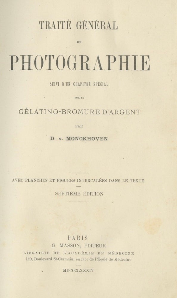 Item #53968 TRAITÉ GÉNÉRAL DE PHOTOGRAPHIE SUIVI D'UN CHAPITRE SPÉCIAL SUR LE GÉLATINO - BROMURE D'ARGENT. D. v. Monckhoven, Désiré van.
